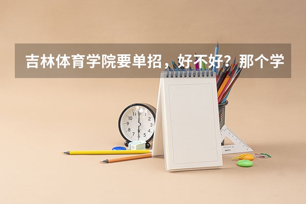吉林体育学院要单招,好不好?那个学校是几本?我该不该去??优缺点有哪些?