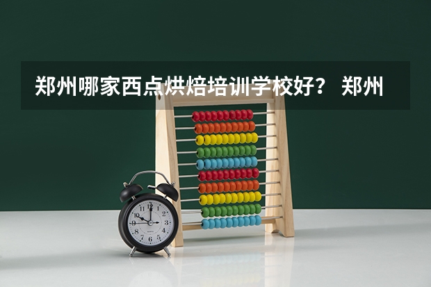 郑州哪家西点烘焙培训学校好？ 郑州王森西点学校在哪