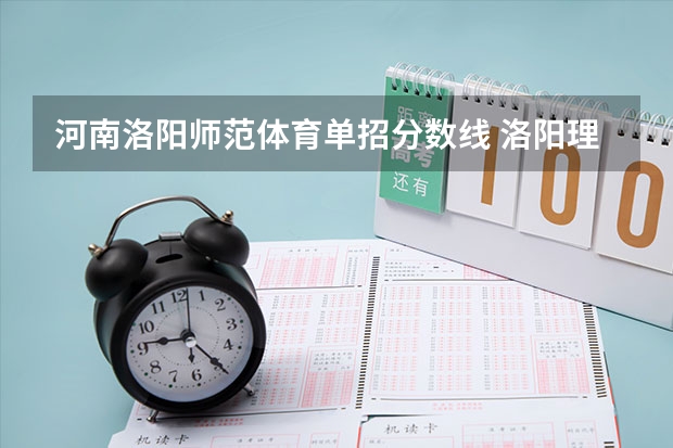 河南洛阳师范体育单招分数线 洛阳理工学院单招分数线