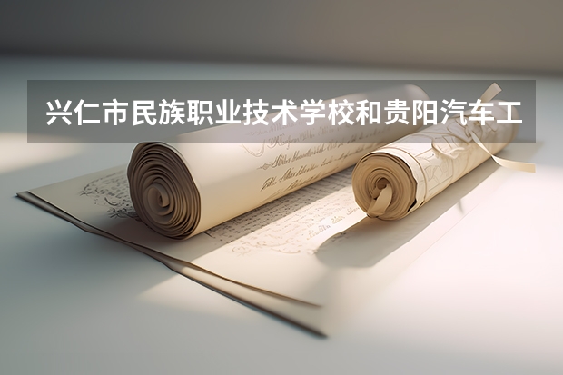 兴仁市民族职业技术学校和贵阳汽车工业技术学校哪个好