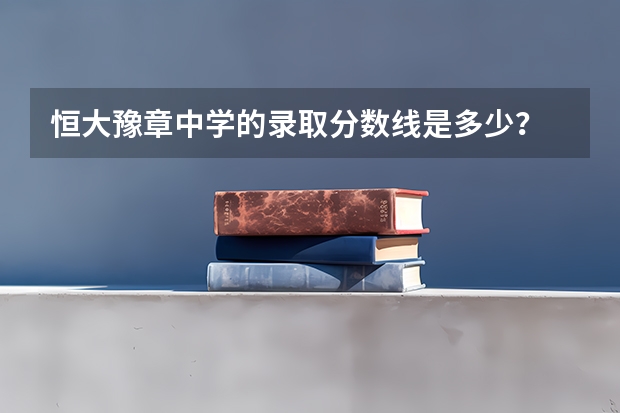 恒大豫章中学的录取分数线是多少？