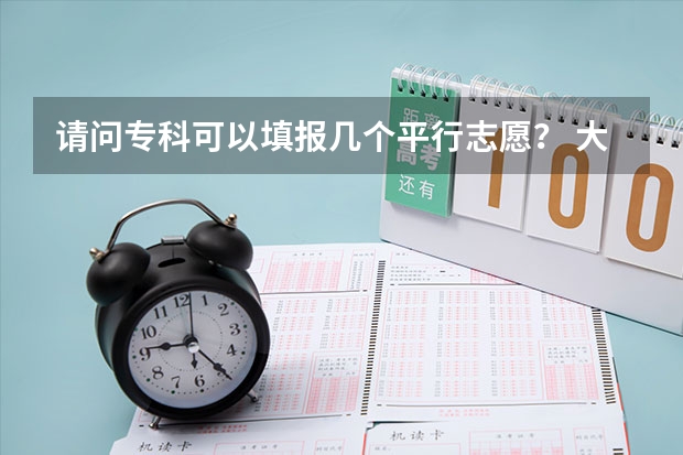 请问专科可以填报几个平行志愿？ 大学专科可以报几个志愿?求详解