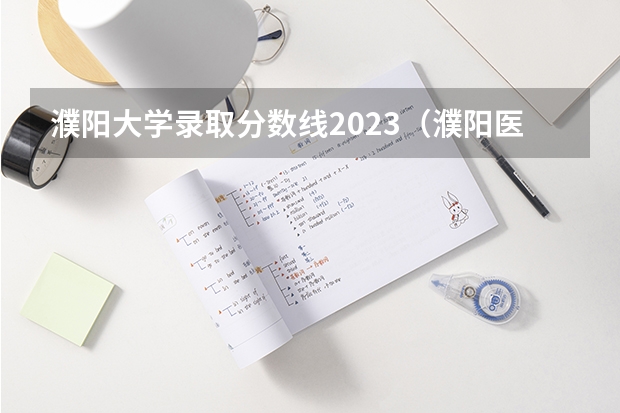 濮阳大学录取分数线2023（濮阳医专单招对口分数线）