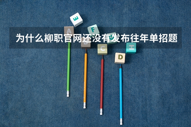 为什么柳职官网还没有发布往年单招题目