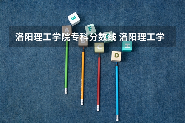 洛阳理工学院专科分数线 洛阳理工学院是否在山东招专科生