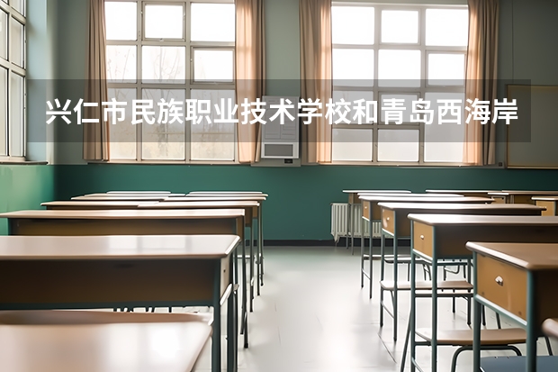 兴仁市民族职业技术学校和青岛西海岸新区高级职业技术学校哪个好