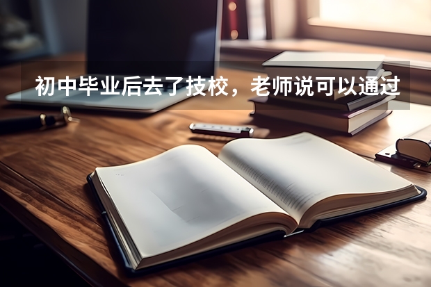 初中毕业后去了技校,老师说可以通过对口单招考大学是真的吗?