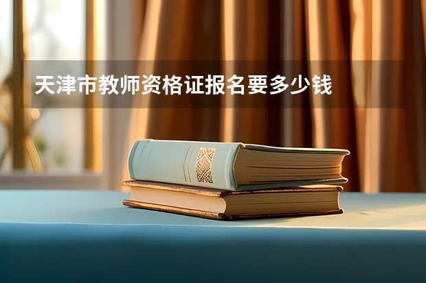 天津市教师资格证报名要多少钱