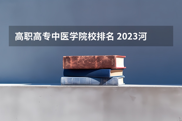 高职高专中医学院校排名 2023河南省高职高专排名前10强?