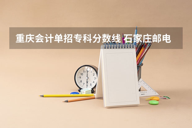 重庆会计单招专科分数线 石家庄邮电职业技术学院分数线