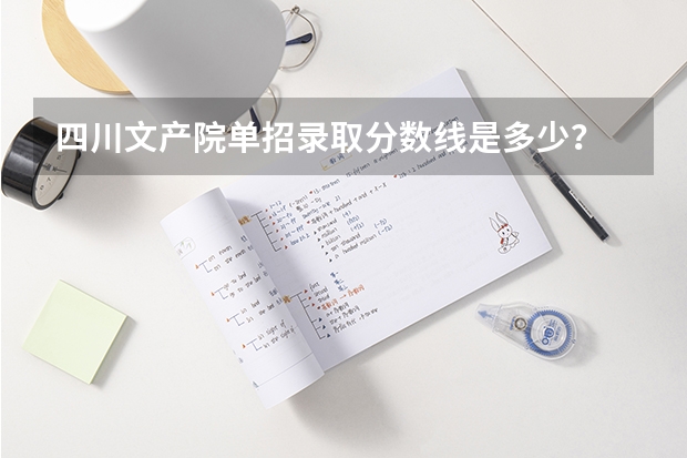 四川文产院单招录取分数线是多少？