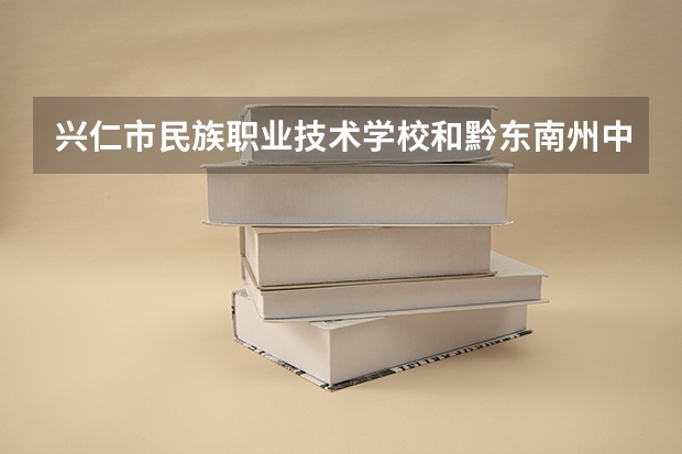 兴仁市民族职业技术学校和黔东南州中等职业技术学校哪个好
