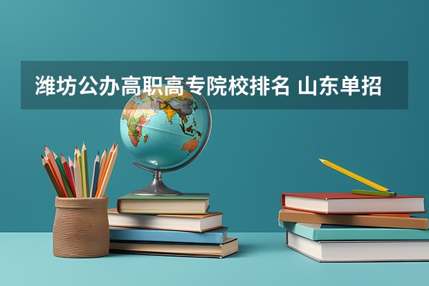 潍坊公办高职高专院校排名 山东单招最好的学校排名
