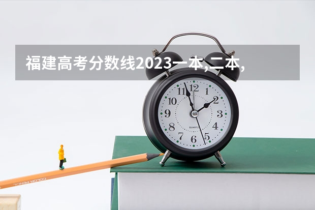 福建高考分数线2023一本,二本,专科分数线（美术艺考生分数线）