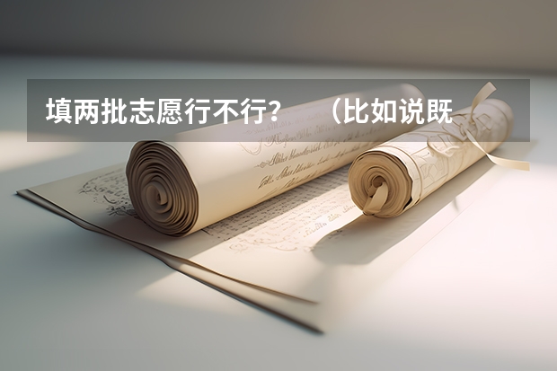 填两批志愿行不行？   （比如说既填了专科第一批，又填了专科第二批）     会影响我的录取吗？？？