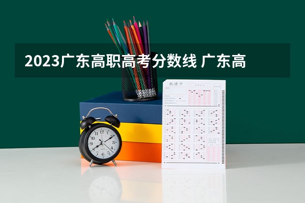 2023广东高职高考分数线 广东高职高考各个学校分数线