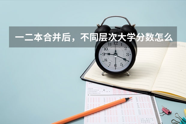 一二本合并后，不同层次大学分数怎么变？