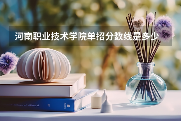 河南职业技术学院单招分数线是多少