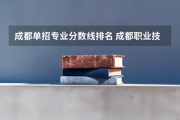 成都单招专业分数线排名 成都职业技术学院近三年单招分数线