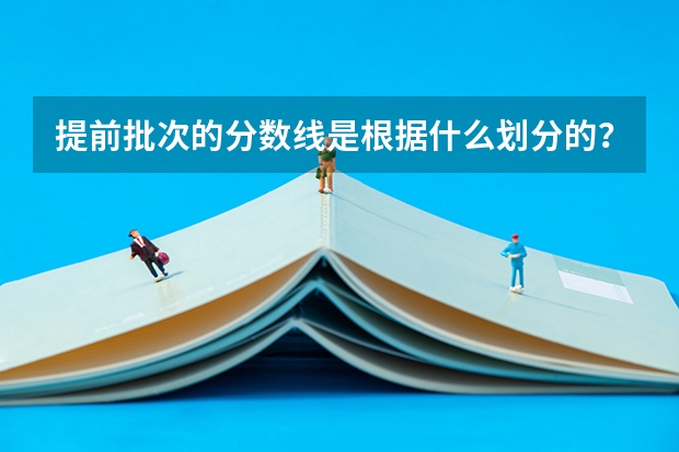 提前批次的分数线是根据什么划分的?