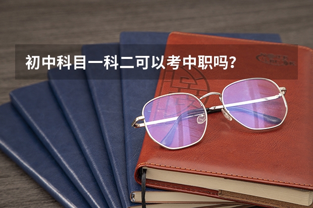 初中科目一科二可以考中职吗？