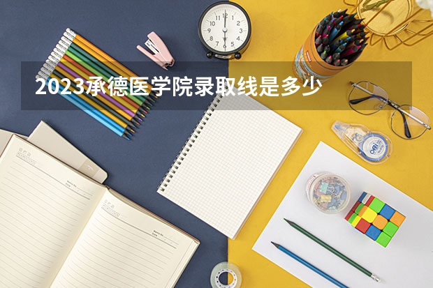 2023承德医学院录取线是多少