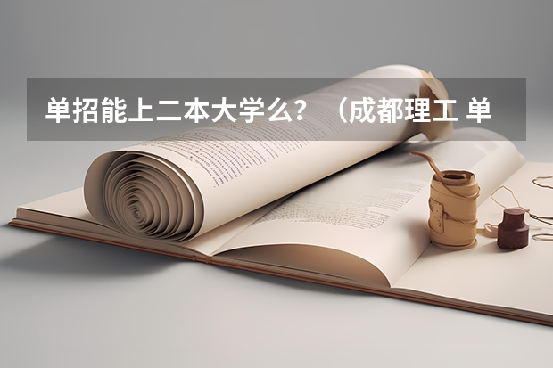 单招能上二本大学么?(成都理工 单招分数线)