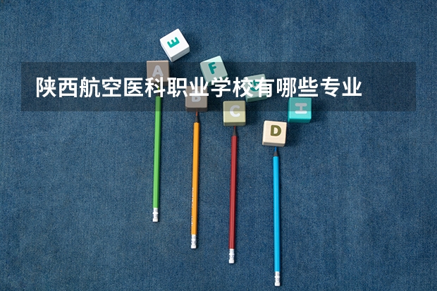 陕西航空医科职业学校有哪些专业