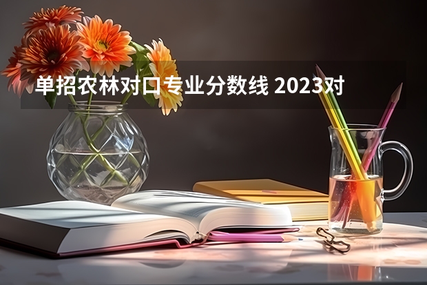 单招农林对口专业分数线 2023对口升学分数线