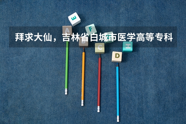拜求大仙，吉林省白城市医学高等专科学校，单招生分数线大约是多少？提档分数线是多少？