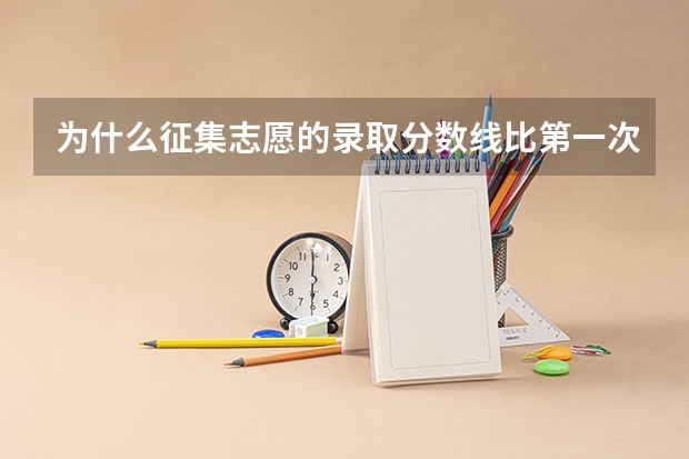 为什么征集志愿的录取分数线比第一次高很多?