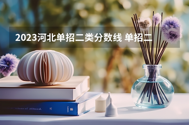 2023河北单招二类分数线 单招二本分数线