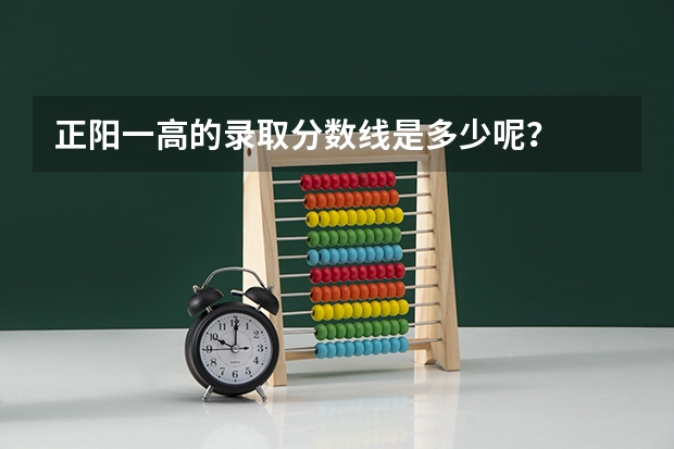 正阳一高的录取分数线是多少呢?