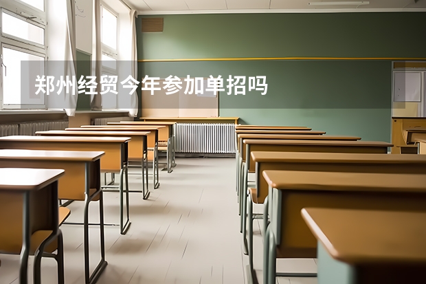 郑州经贸今年参加单招吗
