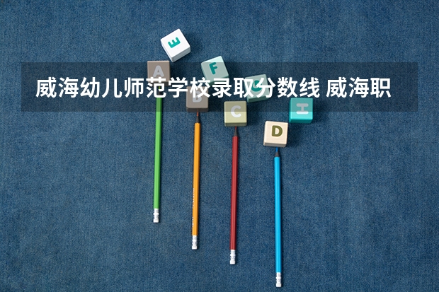 威海幼儿师范学校录取分数线 威海职业学院09年分数线