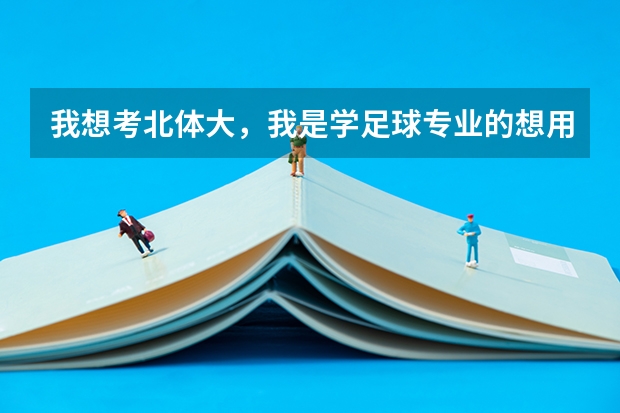我想考北体大,我是学足球专业的想用足球走单招《但我的文化课很差》不知道能不能找关系或着什么路子..