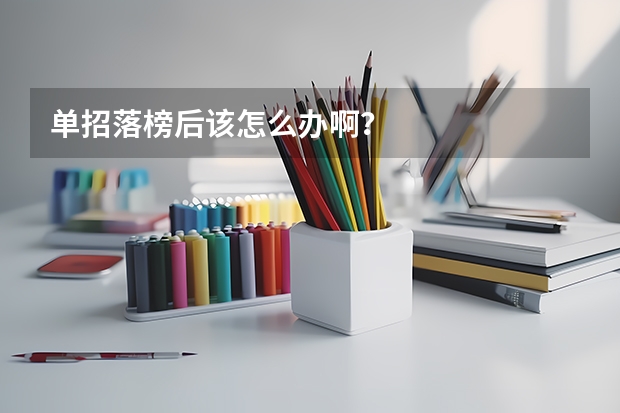 单招落榜后该怎么办啊？