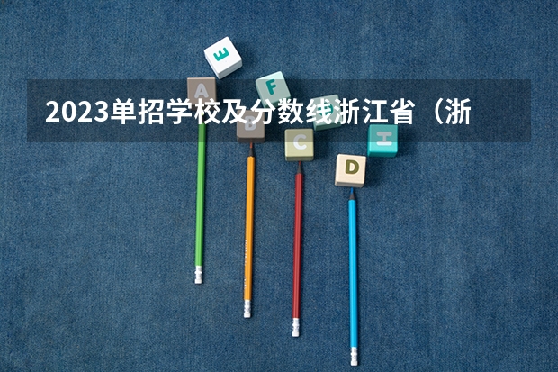 2023单招学校及分数线浙江省（浙江单招单考分数线）