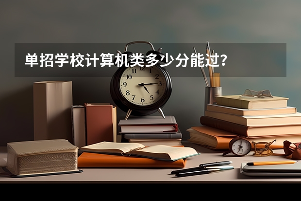 单招学校计算机类多少分能过？