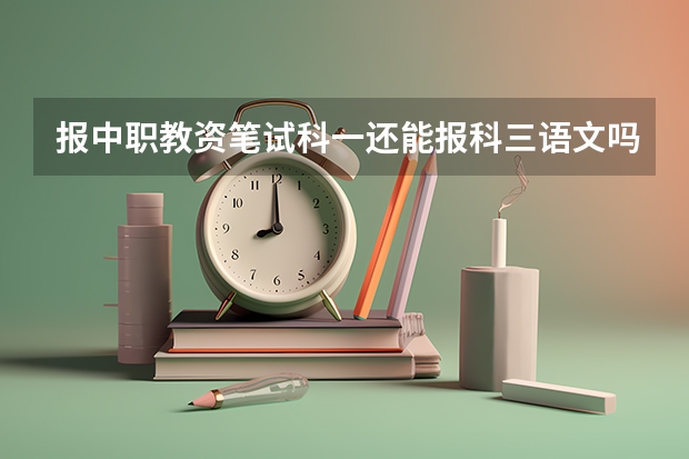 报中职教资笔试科一还能报科三语文吗