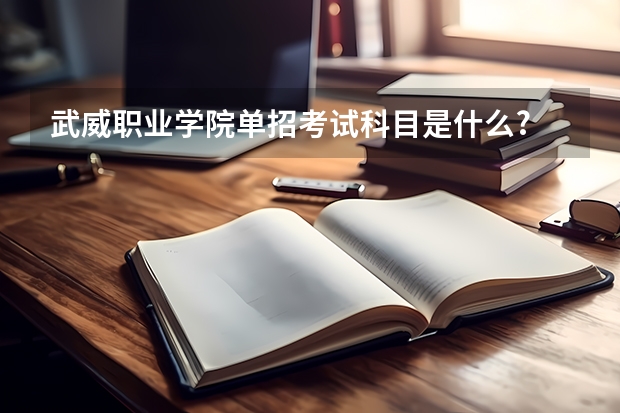 武威职业学院单招考试科目是什么?