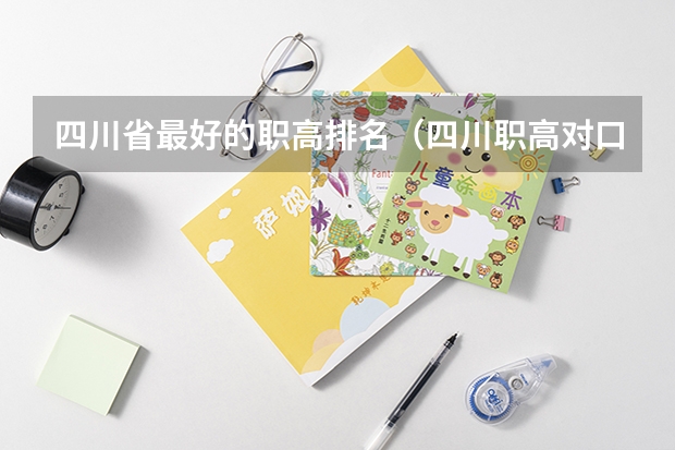 四川省最好的职高排名（四川职高对口升学分数线）