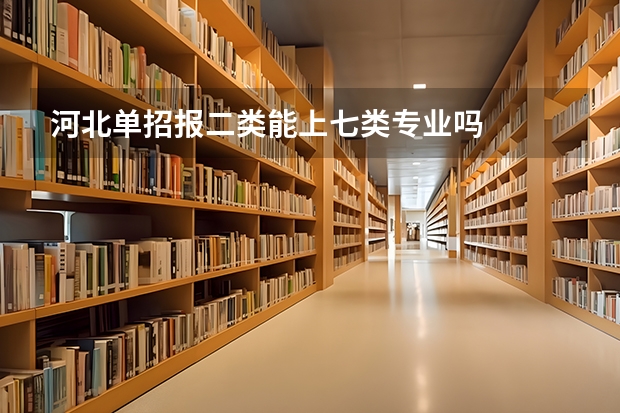 河北单招报二类能上七类专业吗