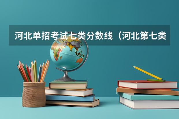 河北单招考试七类分数线（河北第七类单招学校分数线）