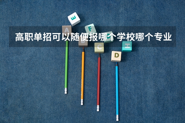高职单招可以随便报哪个学校哪个专业吗