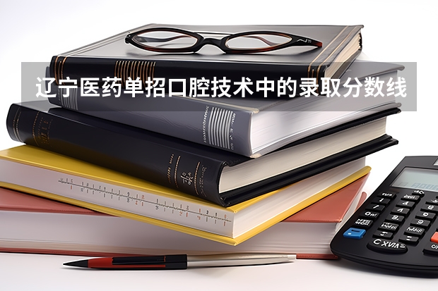 辽宁医药单招口腔技术中的录取分数线（湘潭医卫单招2023录取分数线）