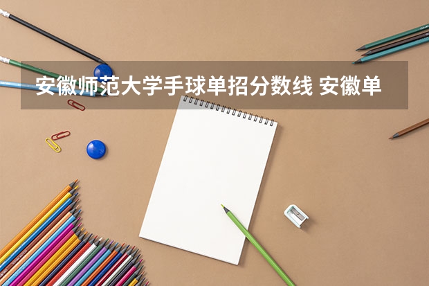 安徽师范大学手球单招分数线 安徽单招各校分数名单