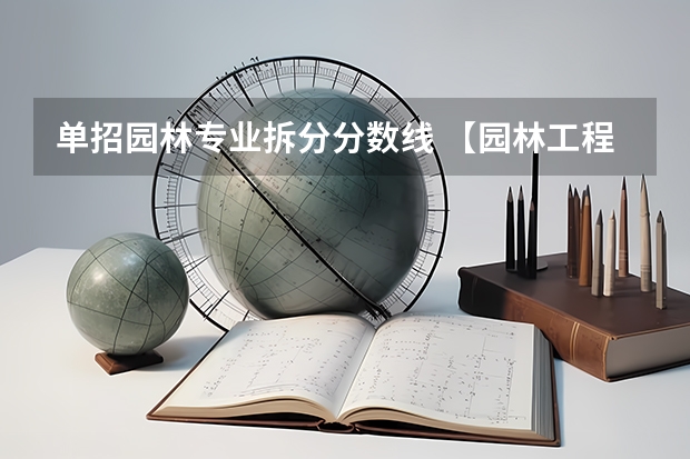 单招园林专业拆分分数线 【园林工程技术】现在来看这个专业是冷门还是比较热门的专业啊,我今年报了单招考试,被录取了。