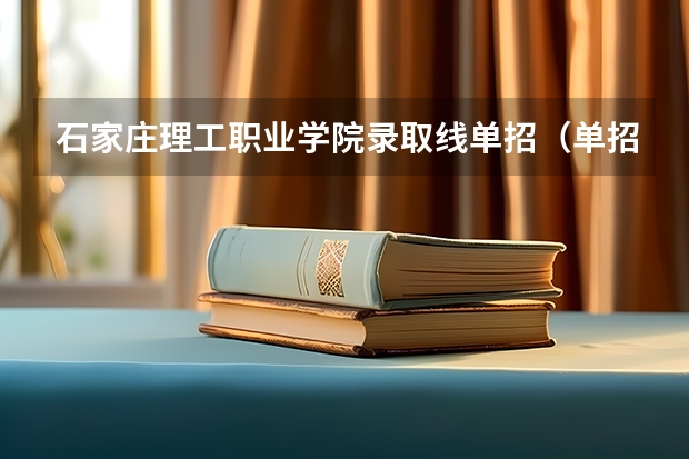 石家庄理工职业学院录取线单招（单招二类最好的学校）