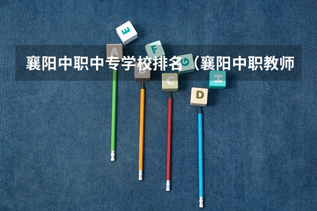 襄阳中职中专学校排名（襄阳中职教师工资）